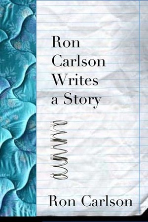 Ron Carlson Writes a Story by Ron Carlson