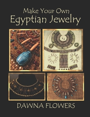 Make Your Own Egyptian Jewelry: Custom Fitted Ancient Egyptian Styled Jewelry Made Easy Enough for Beginners by Dawna Flowers