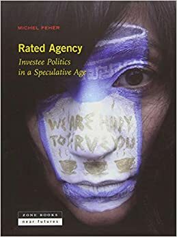 Rated Agency: Investee Politics in a Speculative Age by Michel Feher