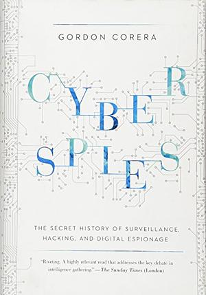 Cyberspies: The Secret History of Surveillance, Hacking, and Digital Espionage by Gordon Corera