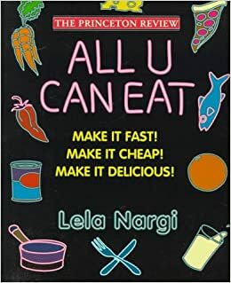 All U Can Eat : Make It Fast!, Make It Cheap!, Make It Delicious! (Princeton Review Series) by Lela Nargi