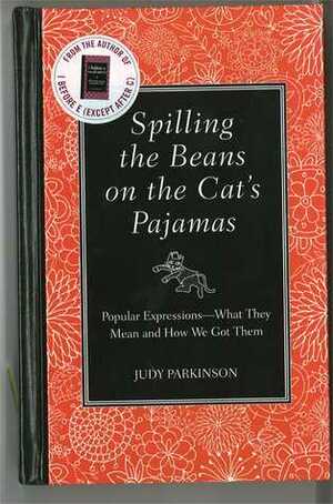 Spilling the Beans on the Cat's Pajamas: Popular Expressions-What They Mean and How We Got Them by Judy Parkinson