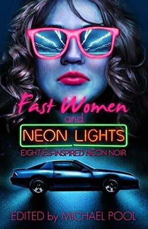 Fast Women and Neon Lights: Eighties-Inspired Neon Noir by Greg Barth, S.W. Lauden, Michael Pool, Kat Richardson, Eryk Pruitt, Sarah M. Chen, Patrick Cooper, Will Viharo, Dietrich Kalteis, Sam Wiebe