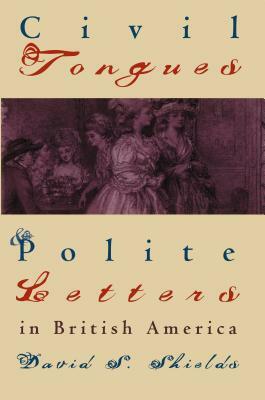 Civil Tongues and Polite Letters in British America by David S. Shields