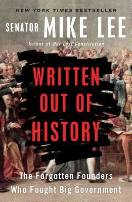 Written Out of History: The Forgotten Founders Who Fought Big Government by Mike Lee