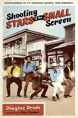 Shooting Stars of the Small Screen: Encyclopedia of TV Western Actors (1946-Present) by Douglas Brode