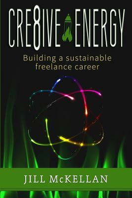 Cre8ive Energy: Building a Sustainable Freelance Career by Jill McKellan