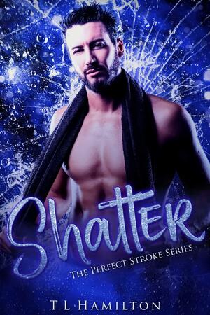 Shatter by T.L. Hamilton, T.L. Hamilton