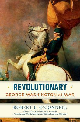 Revolutionary: George Washington at War by Robert L. O'Connell