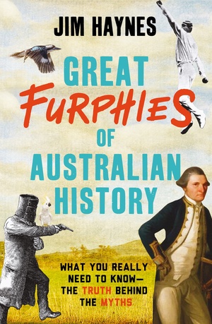 Great furphies of Australian history: what you really need to know -- the truth behind the myths by Jim Haynes