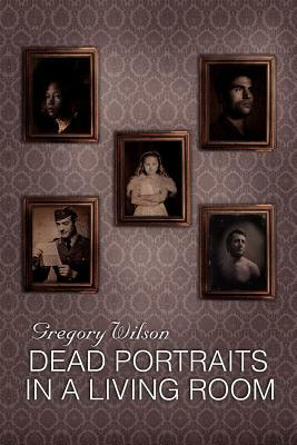 Dead Portraits in a Living Room by Gregory Wilson