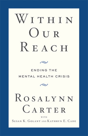 Within Our Reach: Ending the Mental Health Crisis by Susan K. Golant, Rosalynn Carter, Kathryn E. Cade