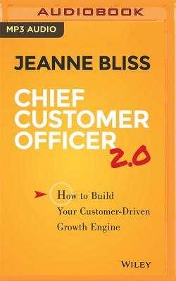 Chief Customer Officer 2.0: How to Build Your Customer-Driven Growth Engine by Jeanne Bliss