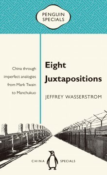 Eight Juxtapositions: China Through Imperfect Analogies by Jeffrey N. Wasserstrom