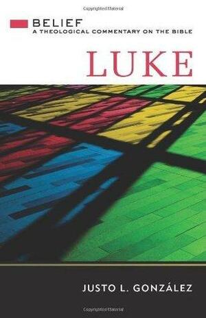 Luke: Belief, A Theological Commentary on the Bible by Justo L. González