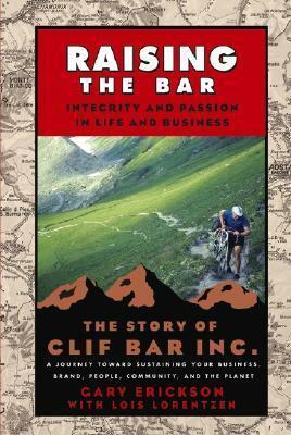 Raising the Bar: Integrity and Passion in Life and Business - The Story of Clif Bar, Inc. by Lois Ann Lorentzen, Gary Erickson