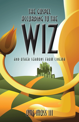 The Gospel According to the Wiz: And Other Sermons from Cinema by Otis Moss III