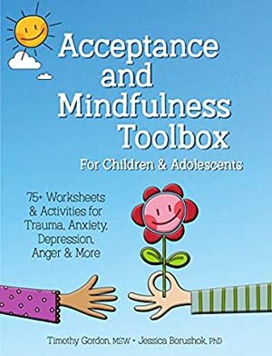 Acceptance and Mindfulness Toolbox for Children and Adolescents: 75+ Worksheets & Activities for Trauma, Anxiety, Depression, Anger & More by Jessica Borushok, Timothy Gordon