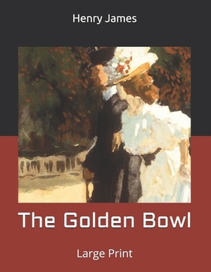 The Golden Bowl: Large Print by Henry James