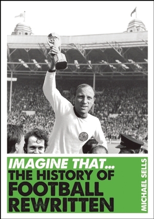 Imagine That: The History of Football Rewritten by Michael Sells