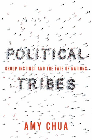 Political Tribes: Group Instinct and the Fate of Nations by Amy Chua