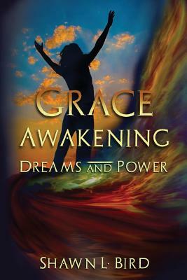 Grace Awakening Dreams & Power by Shawn L. Bird