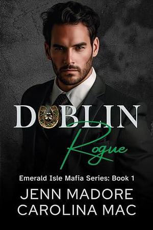 Dublin Rogue: A Dark Mafia Romance by Jenn Madore, Jenn Madore, Carolina Mac