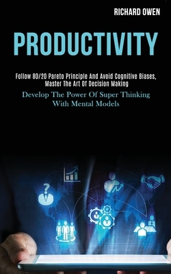 Productivity: Follow 80/20 Pareto Principle and Avoid Cognitive Biases, Master the Art of Decision Making (Develop the Power of Supe by Richard Owen