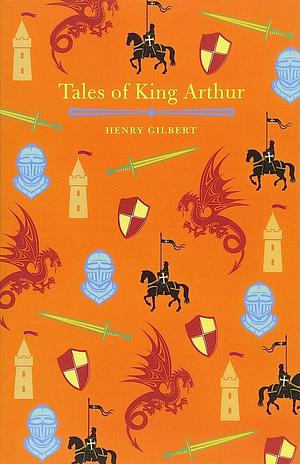 Tales of King Arthur by Henry Gilbert