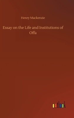 Essay on the Life and Institutions of Offa by Henry MacKenzie
