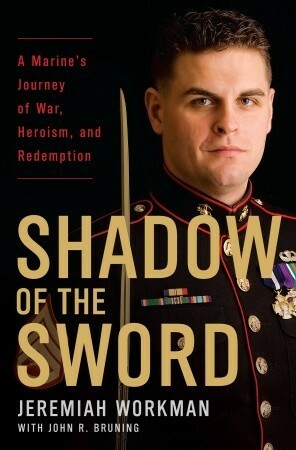 Shadow of the Sword: A Marine's Journey of War, Heroism, and Redemption by Jeremiah Workman, John R. Bruning