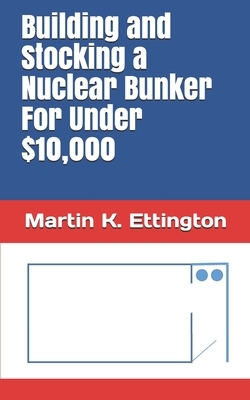 Building and Stocking a Nuclear Bunker For Under $10,000 by Martin K. Ettington