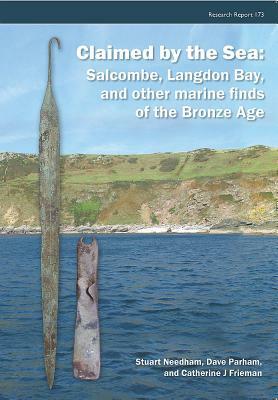 Claimed by the Sea: Salcombe, Langdon Bay, and Other Marine Finds of the Bronze Age by Dave Parham, Catherine Frieman, Stuart P. Needham