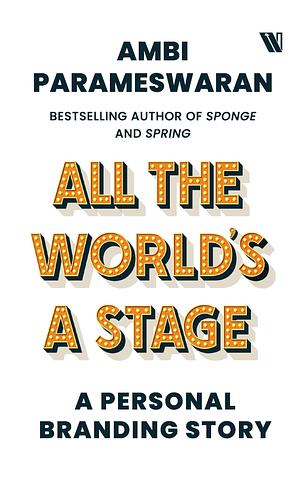 All The World's A Stage: A Personal Branding Story by Ambi Parameswaran, Ambi Parameswaran