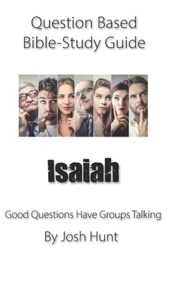 Question-based Bible Study Guide -- Isaiah: Good Questions Have Groups Talking by Josh Hunt