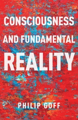 Consciousness and Fundamental Reality by Philip Goff
