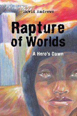 Rapture of Worlds: A Hero's Dawn by David Andrews