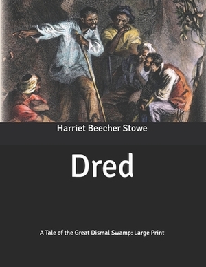 Dred: A Tale of the Great Dismal Swamp: Large Print by Harriet Beecher Stowe