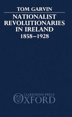 Nationalist Revolutionaries in Ireland 1858-1928 by Tom Garvin