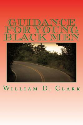 Guidance For Young Black Men: Volume 1 The Basics by William D. Clark