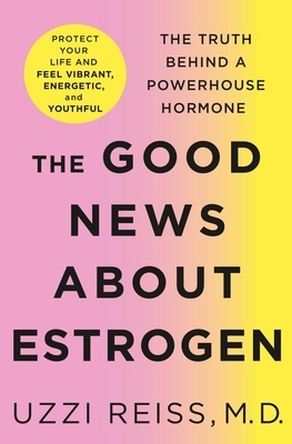 The Good News About Estrogen - The Truth Behind a Powerhouse Hormone by Billie Fitzpatrick, Uzzi Reiss