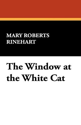 The Window at the White Cat by Mary Roberts Rinehart