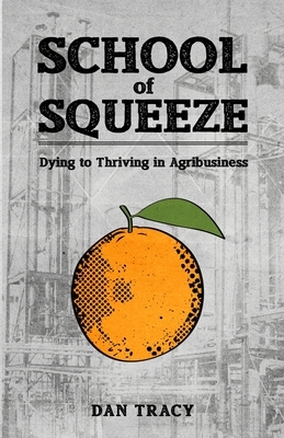 School of Squeeze: Dying to Thriving in Agribusiness by Dan Tracy