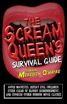 The Scream Queen's Survival Guide: Avoid Machetes, Defeat Evil Children, Steer Clear of Bloody Dismemberment, and Conquer Other Horror Movie Clichés by Meredith O'Hayre