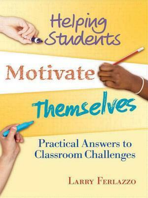 Helping Students Motivate Themselves: Practical Answers to Classroom Challenges by Larry Ferlazzo