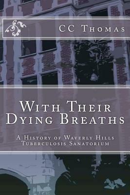 With Their Dying Breaths: A History of Waverly Hills Tuberculosis Sanatorium by C.C. Thomas