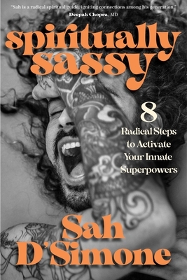 Spiritually Sassy: 8 Radical Steps to Activate Your Innate Superpowers by Sah D'Simone