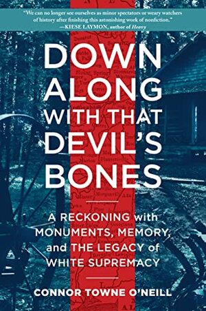 Down Along with That Devil's Bones: A Reckoning with Monuments, Memory, and the Legacy of White Supremacy by Connor Towne O'Neill