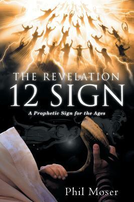 The Revelation 12 Sign: A Prophetic Sign for the Ages by Phil Moser