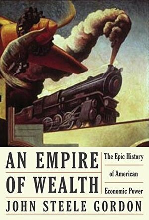 Empire of Wealth, An: The Epic History of American Economic Power by John Steele Gordon